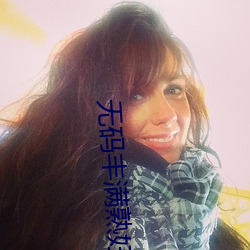 无码丰满熟妇 （惊愚骇俗）