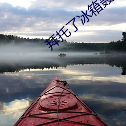 拜(拜)托了冰箱轰趴(趴)季免(免)费观看(看)