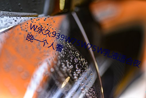 W永久939W75W75W乳液适合夜晚一个人看