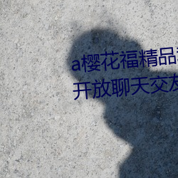 a樱花福精品利院入口宅男福利版开放聊天交友功能