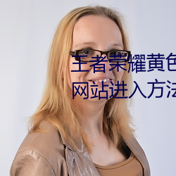 王者榮耀黃色網站怎麽進入 黃色網站進入方法介紹