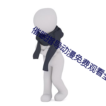 催(催)眠指导动漫免费观看全集(集)