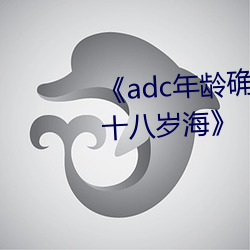 《adc年龄(齡)确认欢(歡)迎(迎)您的大驾(駕)光临十八岁海》