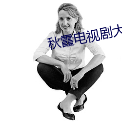 秋霞电视剧(jù)大全(quán)免费