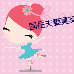 国岳夫妻真(真)实简历