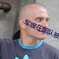 军(軍)嫂(嫂)在部队(隊)被(被)多(多)人(人)