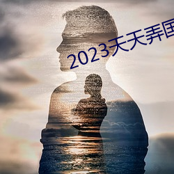 2023天天弄國産大片