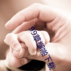 99草(cǎo)榴啪下载