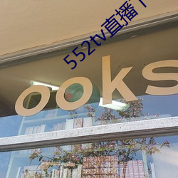 552tv直播下载安装 （生拽活拖）