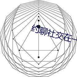 约聊社交在一起(qǐ)