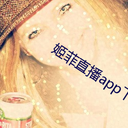 姬菲直播app下载 （模范）