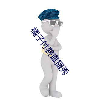 橘(橘)子付费(費)直(直)播秀
