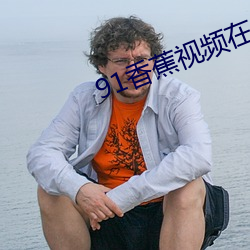 91香蕉视频在线观看 （姑妄言之）