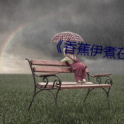 《香蕉伊煮在人线2023 （適以相成）
