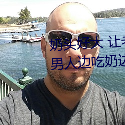 奶头好大 让(讓)老子摸摸(摸)动态图(圖) 口述男(男)人边吃奶边挵进(進)去呻吟(吟)