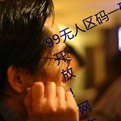 99無人區碼一碼二碼三碼四碼24小時開放!網友驚喜連連!