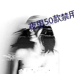 夜里50款禁用软件无限看视频 （无天无日）