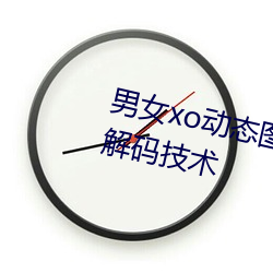 男女xo动态(tài)图gif无遮挡内(nèi)置强力解码(mǎ)技(jì)术