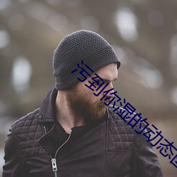 污到(dào)你(nǐ)湿的动(dòng)态图片gif