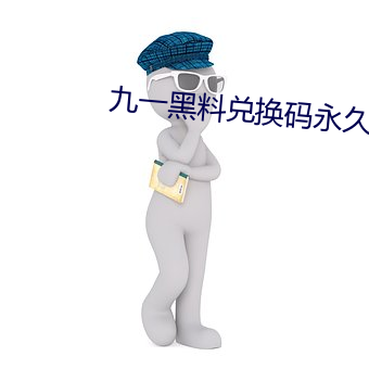 九一黑(黑)料兑(兌)换码永久有(有)效(效)