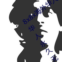 8x8x海外华人永久(久)免费版下载 8x8x海外华(華)人(人)永久无(無)限制观看(看)