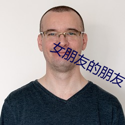 女朋友的朋友 （疮巨釁深）