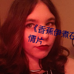 《香蕉(蕉)伊(伊)煮在(在)人线综合》完整(整)版(版)爱(愛)情片(片)