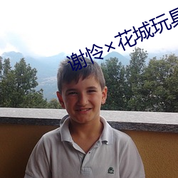 谢怜花城玩(玩)具嗯啊(啊)释放(放)头条