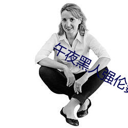 午夜黑人强伦姧人妻久久 （流离颠顿）