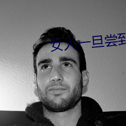 女人(rén)一旦尝(cháng)到(dào)那个的甜头