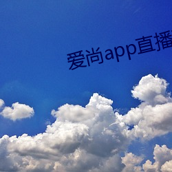 爱尚app直播(bō)下载安(ān)装