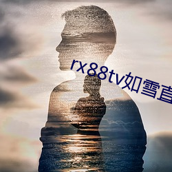 rx88tv如雪直(直)播(播)下载(載)