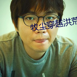 牧尘穿越洪荒获得垂钓选择 （压倒元白）