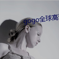 gogo全(全)球(球)高(高)清大胆视频(頻)