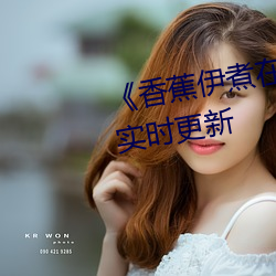《香(香)蕉(蕉)伊煮在人线(線)综合》2022年实(實)时(時)更新