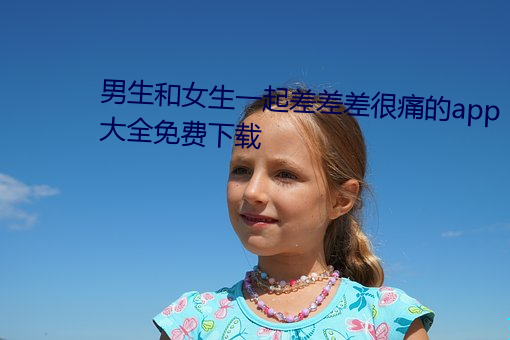男生和女生一起差差差很痛的app大全免费下载