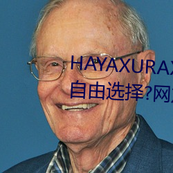 HAYAXURAX免费所有内容可以自由选择?网友:还全都是精品! （幽愤）