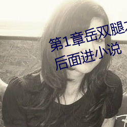 第1章岳双腿之间 掀起她(tā)的裙子从后面进小说
