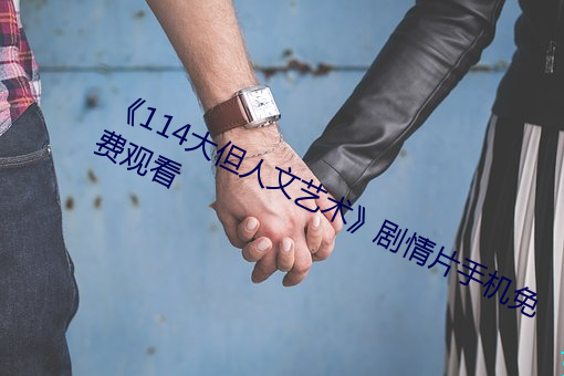 《114大(大)但人(人)文艺(藝)术》剧(劇)情片(片)手(手)机免费(費)观看