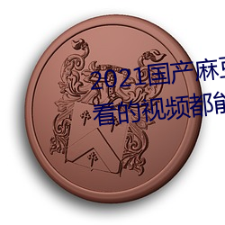 2021国产麻(má)豆剧(jù)果冻(dòng)传媒入(rù)口:想看的视频都(dōu)能全天(tiān)提供