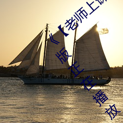《【老师上课(kè)突然把跳d开到最大(dà)】》完整版正在播放