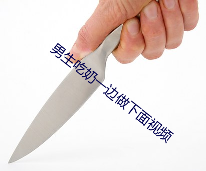 男生吃奶一边做下面视频 （喜跃抃舞）