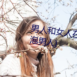 男人和女人在一起怼怼怼的(女人泡男人) （浪酒閒茶）