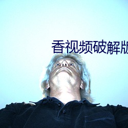 香视频破解版下载地址 （披靡）