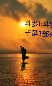 鬥羅h鬥羅大陸1和鬥羅大陸2一起幹第1部分閱讀