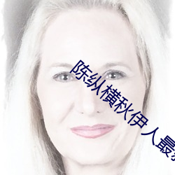 陈(陳)纵横秋(秋)伊人最新(新)章节(節)全文阅读