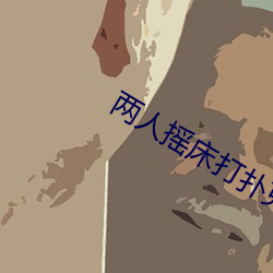 两(兩)人(人)摇床(床)打扑克(克)又痛又叫软(軟)件(件)