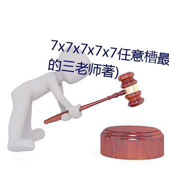 7x7x7x7x7任意槽最新章节(热心的三老师著)