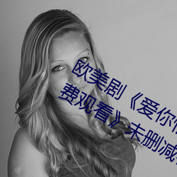 欧美(měi)剧《爱你恨你更想你高清国(guó)语版免费观(guān)看》未删(shān)减在线(xiàn)