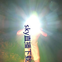 sky直播下载apk （打马虎眼）